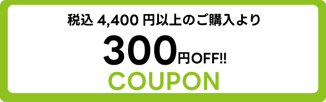 税込 4,400円のご購入より300円OFFクーポン