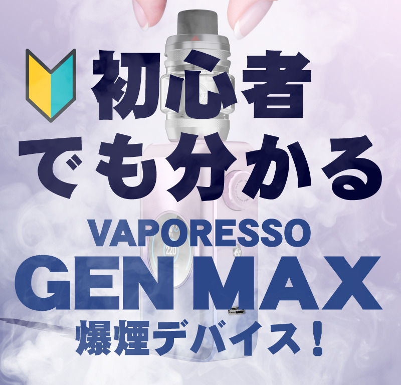 最大220W爆煙デバイス！VAPORESSO GEN MAX（ジェンマックス）の使い方・吸い方をVAPE初心者向けに解説！