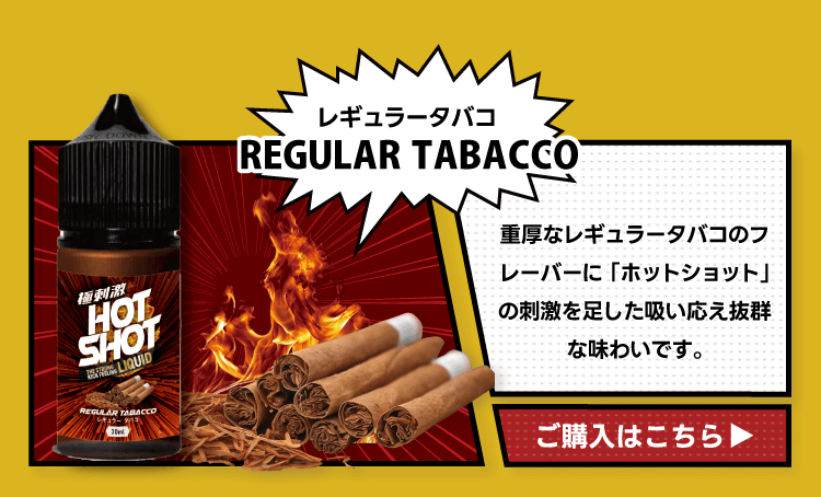 REGULAR TABACCO重厚なレギュラータバコのフレーバーに「ホットショット」の刺激を足した吸い応え抜群な味わいです。