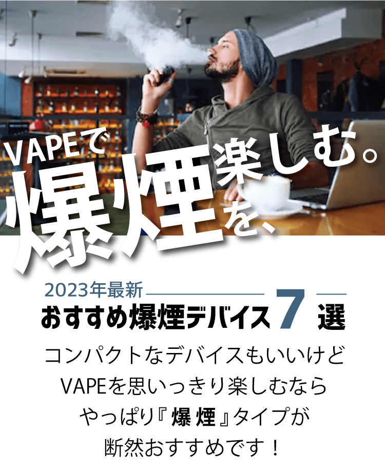 【2022年最新】VAPE(ベイプ)で『爆煙』を楽しむならコレ!おすすめ爆煙デバイス10選!