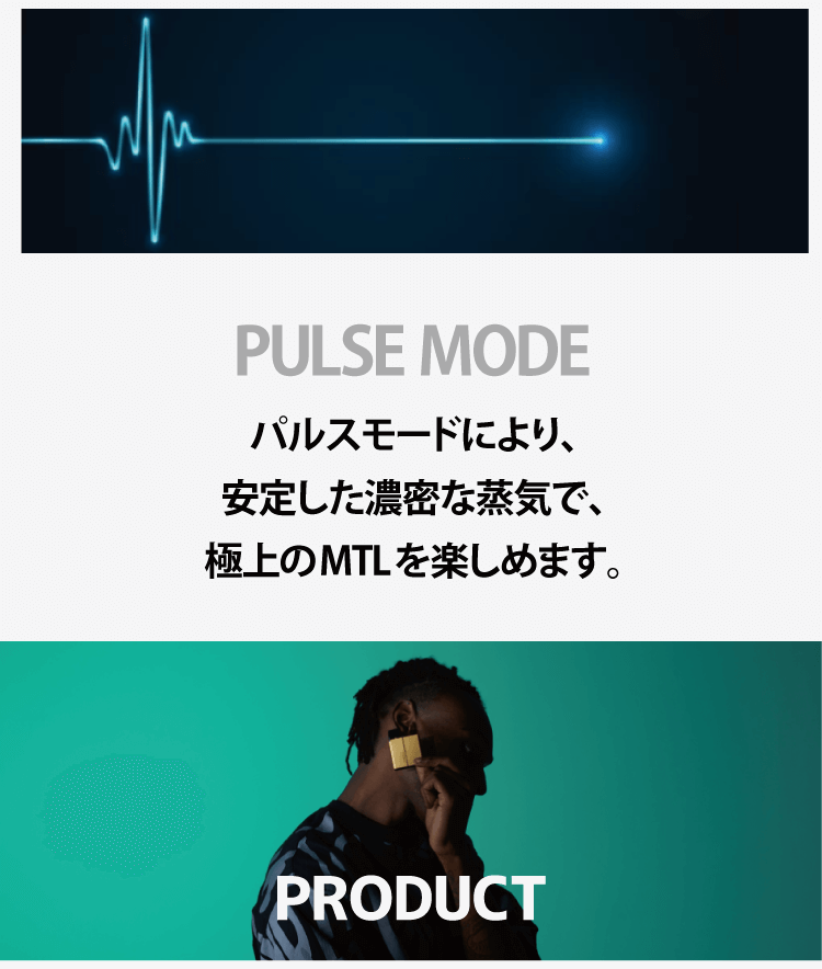 PULSE MODE「パルスモードにより、安定した濃密な蒸気で、極上のMTLを楽しめます。」