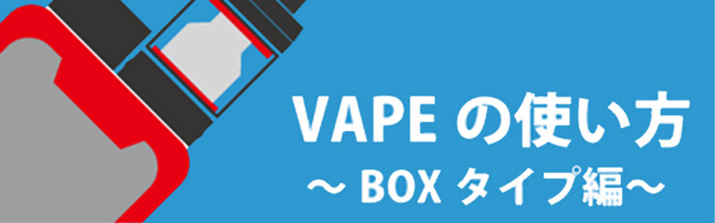 電子タバコ・VAPE（ベイプ）の使い方～ボックスタイプ/ボックス型編～