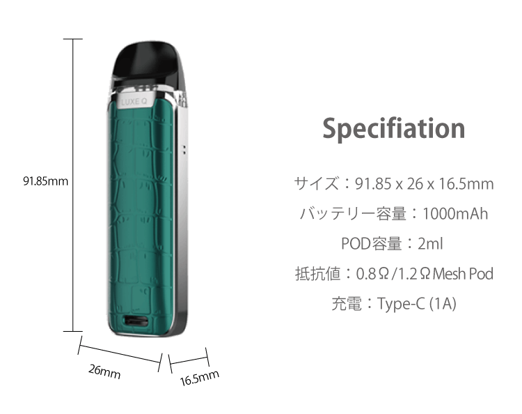 Specifiation サイズ：91.85 x 26 x 16.5mm バッテリー容量：1000mAhPOD容量：2ml 抵抗値：0.8Ω/1.2Ω Mesh Pod充電：Type-C (1A)