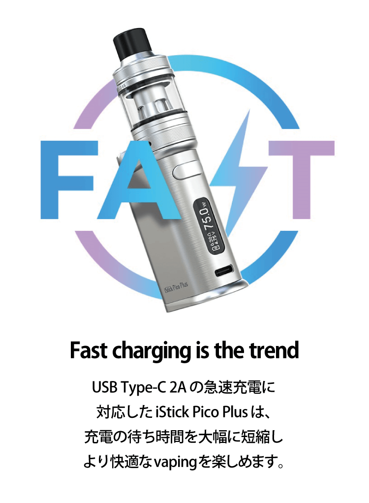Fast charging is the trend「USB Type-C 2Aの急速充電に対応したiStick Pico Plusは、充電の待ち時間を大幅に短縮しより快適なvapingを楽しめます。」
